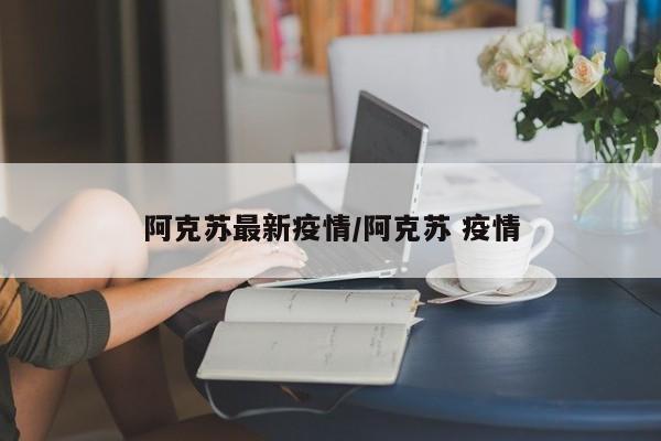 阿克苏最新疫情／阿克苏 疫情
