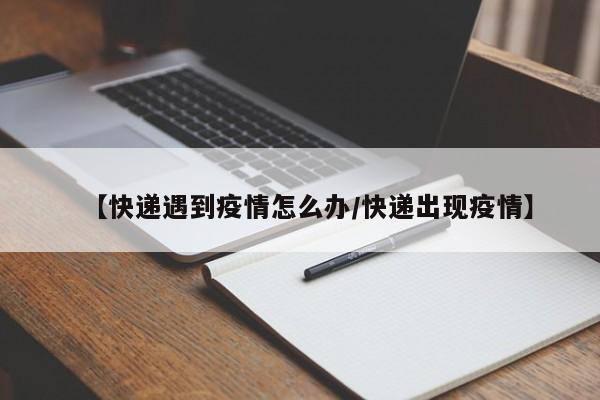 【快递遇到疫情怎么办／快递出现疫情】