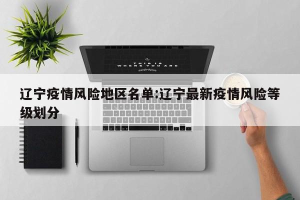 辽宁疫情风险地区名单：辽宁最新疫情风险等级划分