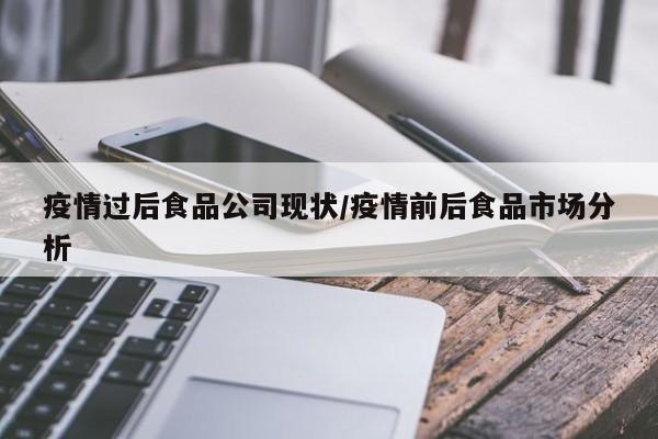 疫情过后食品公司现状／疫情前后食品市场分析