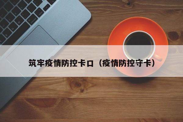 筑牢疫情防控卡口（疫情防控守卡）