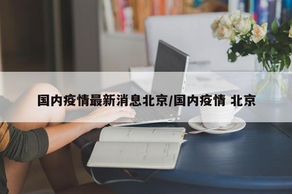 国内疫情最新消息北京／国内疫情 北京