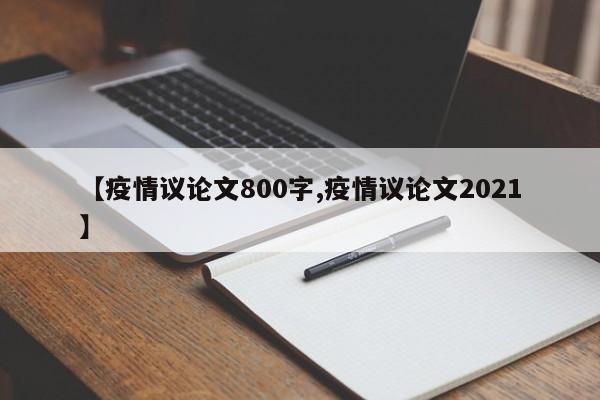 【疫情议论文800字,疫情议论文2021】