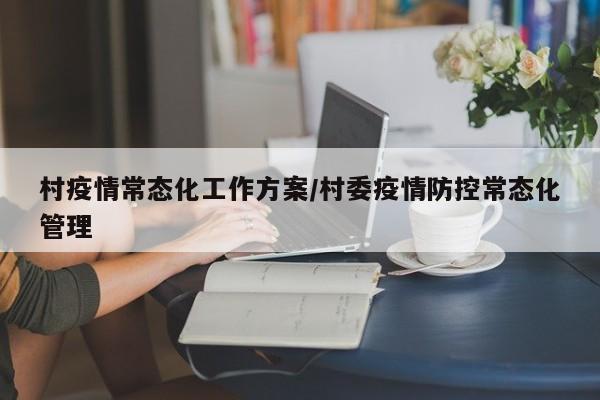 村疫情常态化工作方案／村委疫情防控常态化管理