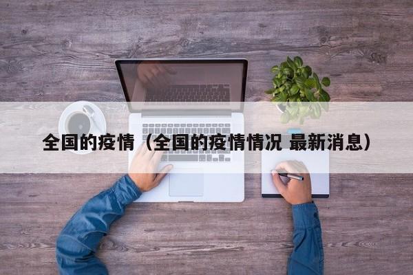 全国的疫情（全国的疫情情况 最新消息）