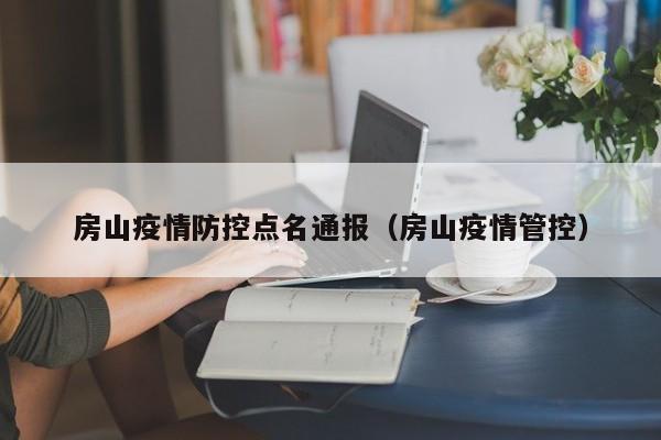房山疫情防控点名通报（房山疫情管控）