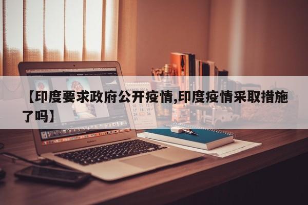 【印度要求政府公开疫情,印度疫情采取措施了吗】