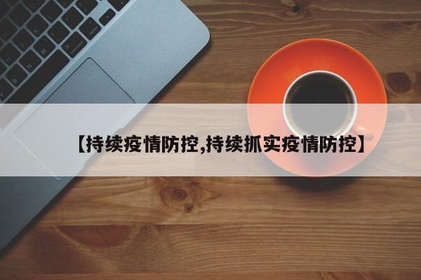 【持续疫情防控,持续抓实疫情防控】