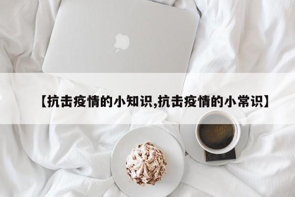 【抗击疫情的小知识,抗击疫情的小常识】