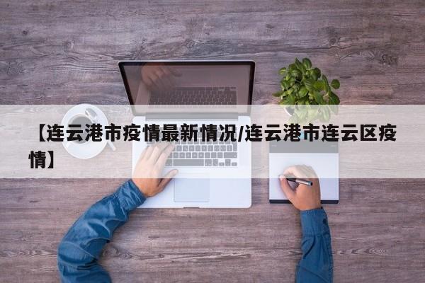 【连云港市疫情最新情况／连云港市连云区疫情】