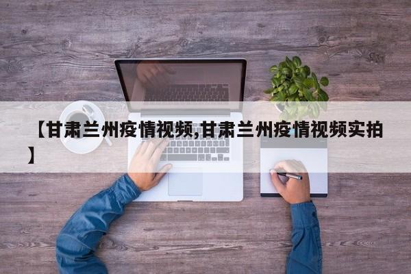 【甘肃兰州疫情视频,甘肃兰州疫情视频实拍】