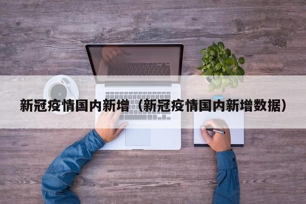 新冠疫情国内新增（新冠疫情国内新增数据）