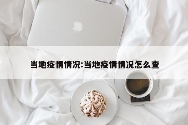 当地疫情情况：当地疫情情况怎么查