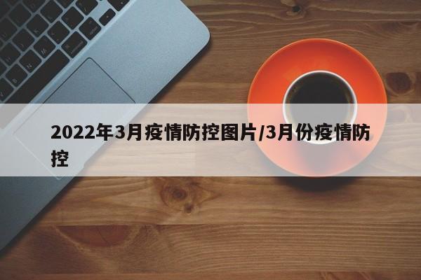 2022年3月疫情防控图片／3月份疫情防控
