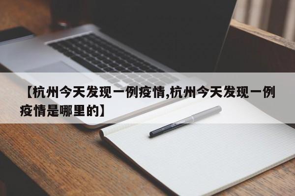 【杭州今天发现一例疫情,杭州今天发现一例疫情是哪里的】