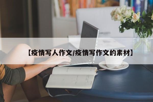 【疫情写人作文／疫情写作文的素材】