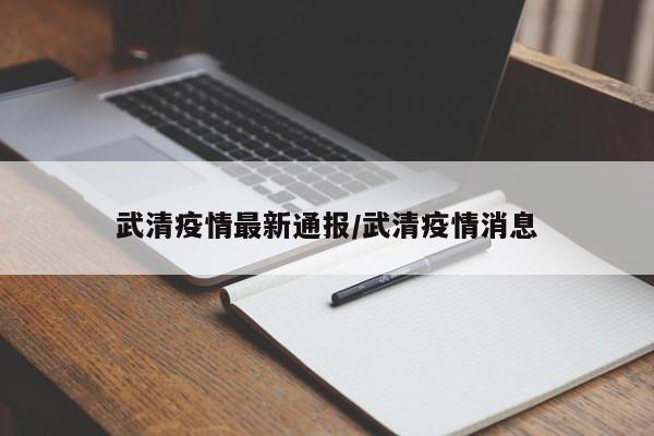 武清疫情最新通报／武清疫情消息