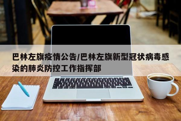 巴林左旗疫情公告／巴林左旗新型冠状病毒感染的肺炎防控工作指挥部