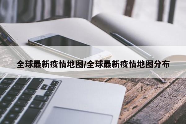 全球最新疫情地图／全球最新疫情地图分布