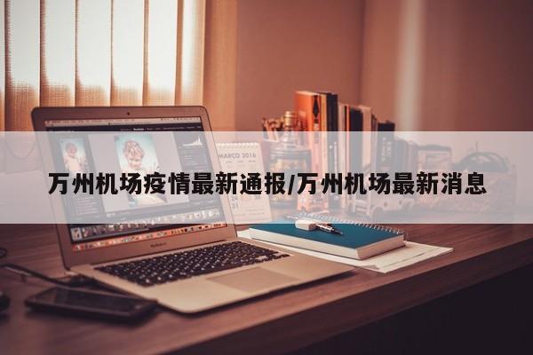 万州机场疫情最新通报／万州机场最新消息