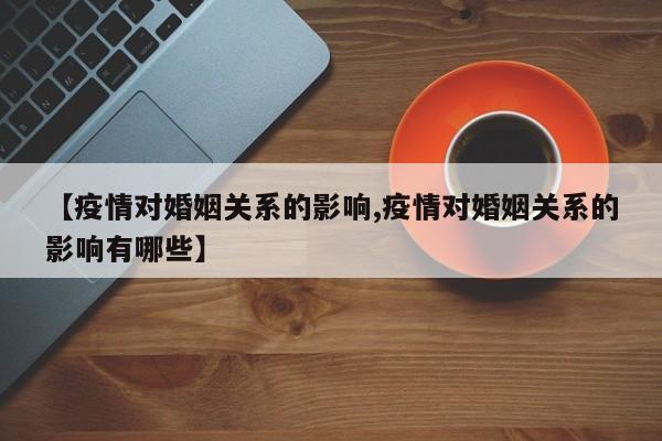 【疫情对婚姻关系的影响,疫情对婚姻关系的影响有哪些】