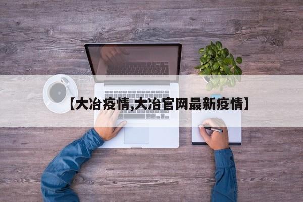 【大冶疫情,大冶官网最新疫情】
