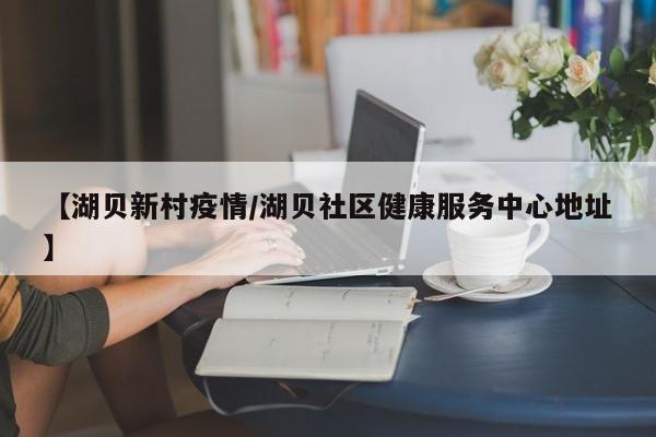 【湖贝新村疫情／湖贝社区健康服务中心地址】