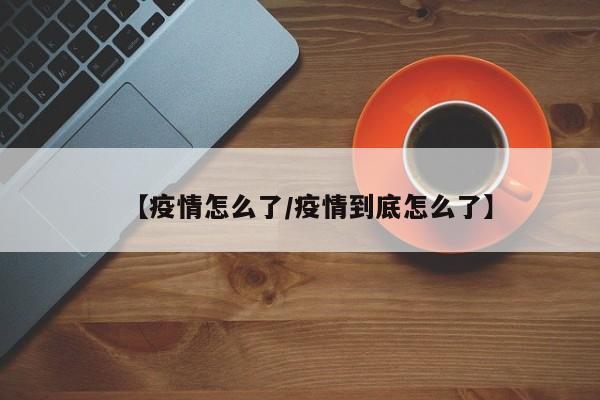 【疫情怎么了／疫情到底怎么了】