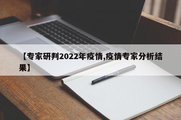 【专家研判2022年疫情,疫情专家分析结果】
