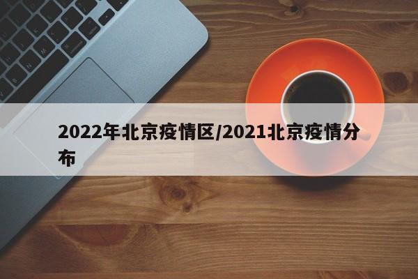 2022年北京疫情区／2021北京疫情分布