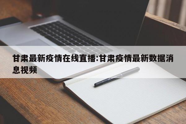 甘肃最新疫情在线直播：甘肃疫情最新数据消息视频