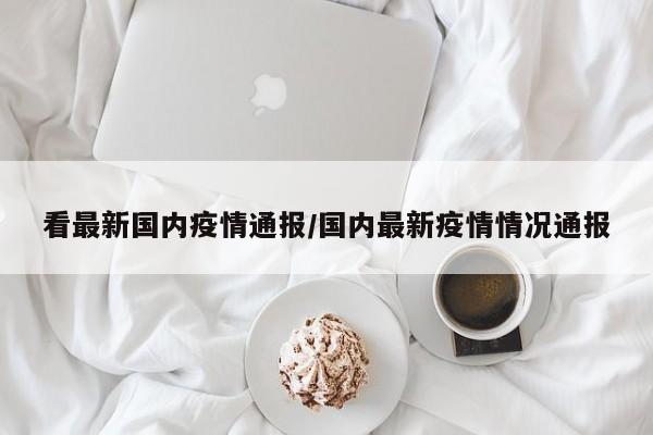 看最新国内疫情通报／国内最新疫情情况通报