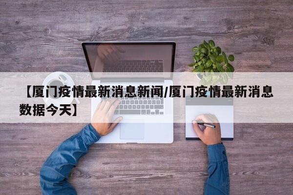 【厦门疫情最新消息新闻／厦门疫情最新消息数据今天】