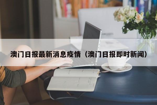 澳门日报最新消息疫情（澳门日报即时新闻）