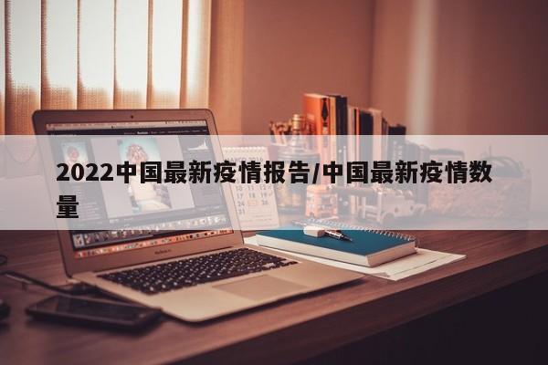 2022中国最新疫情报告／中国最新疫情数量