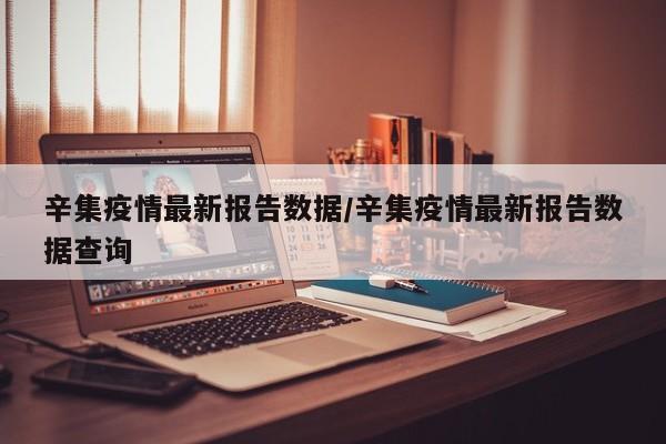 辛集疫情最新报告数据／辛集疫情最新报告数据查询