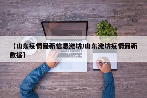 【山东疫情最新信息潍坊／山东潍坊疫情最新数据】
