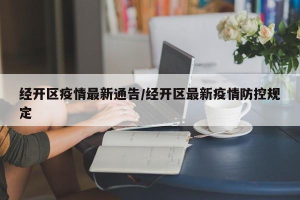 经开区疫情最新通告／经开区最新疫情防控规定