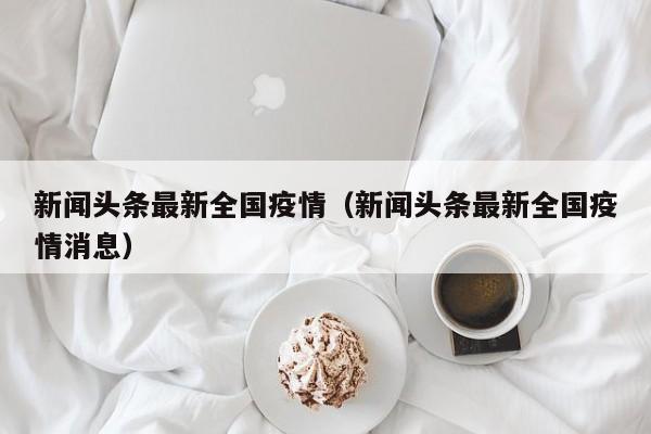 新闻头条最新全国疫情（新闻头条最新全国疫情消息）
