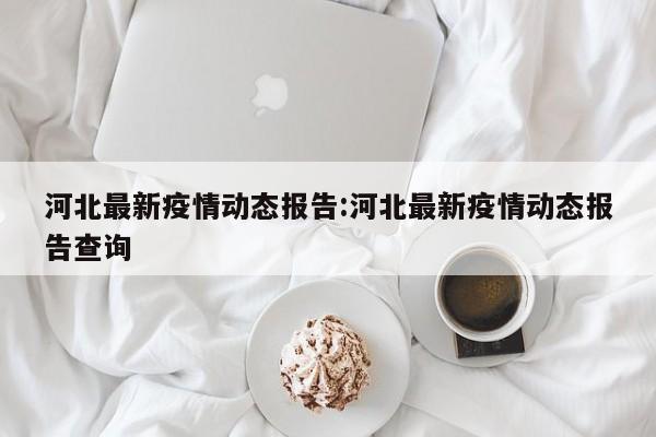 河北最新疫情动态报告：河北最新疫情动态报告查询