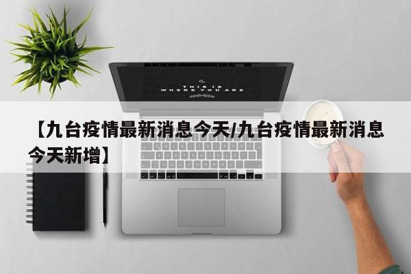 【九台疫情最新消息今天／九台疫情最新消息今天新增】