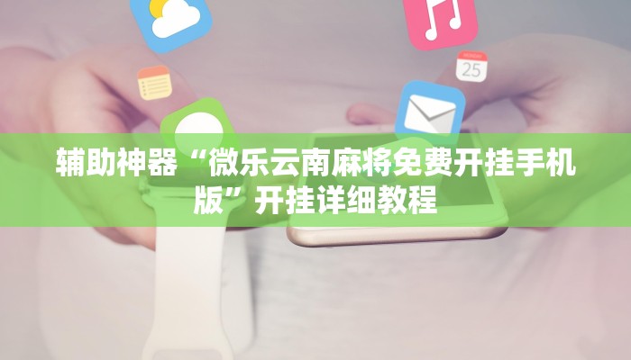 辅助神器“微乐吉林麻将免费开挂神器”其实确实有挂