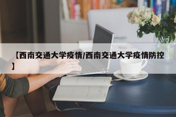 【西南交通大学疫情／西南交通大学疫情防控】