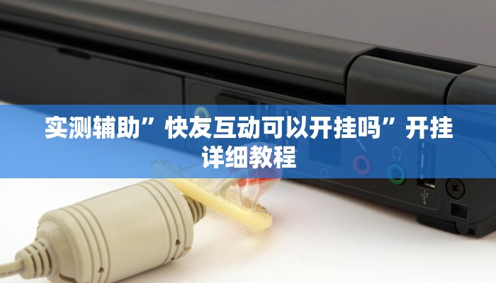 实测辅助”快友互动可以开挂吗”开挂详细教程