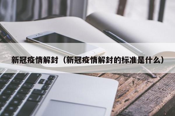 新冠疫情解封（新冠疫情解封的标准是什么）