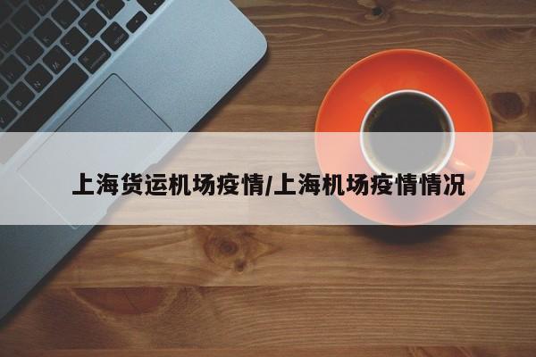 上海货运机场疫情／上海机场疫情情况