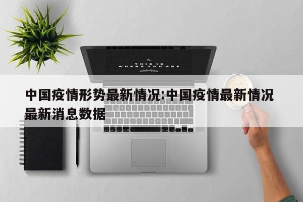 中国疫情形势最新情况：中国疫情最新情况 最新消息数据