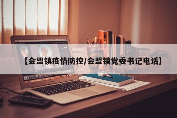 【会盟镇疫情防控／会盟镇党委书记电话】