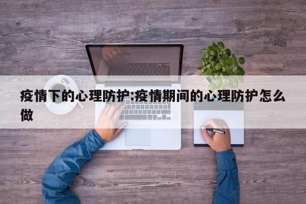 疫情下的心理防护：疫情期间的心理防护怎么做