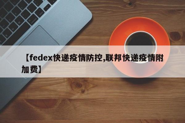 【fedex快递疫情防控,联邦快递疫情附加费】